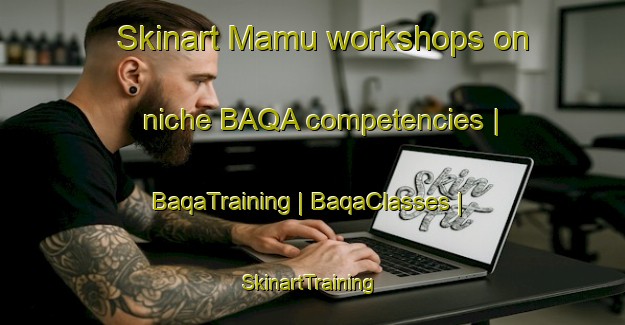 Skinart Mamu workshops on niche BAQA competencies | BaqaTraining | BaqaClasses | SkinartTraining-Taiwan Province of China